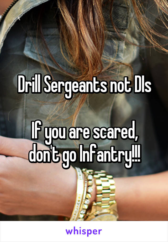 Drill Sergeants not DIs

If you are scared, don't go Infantry!!!