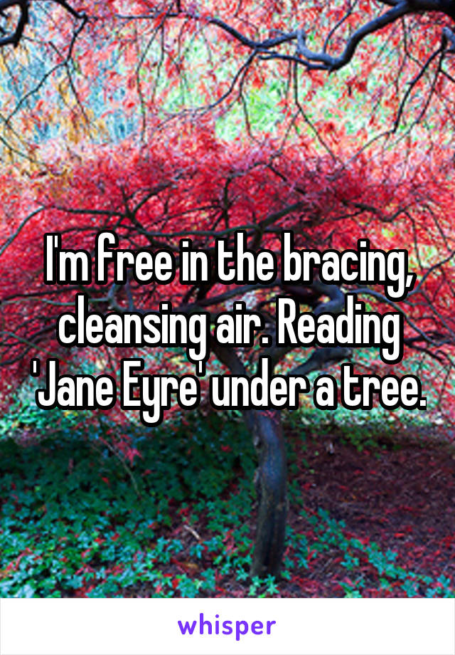 I'm free in the bracing, cleansing air. Reading 'Jane Eyre' under a tree.