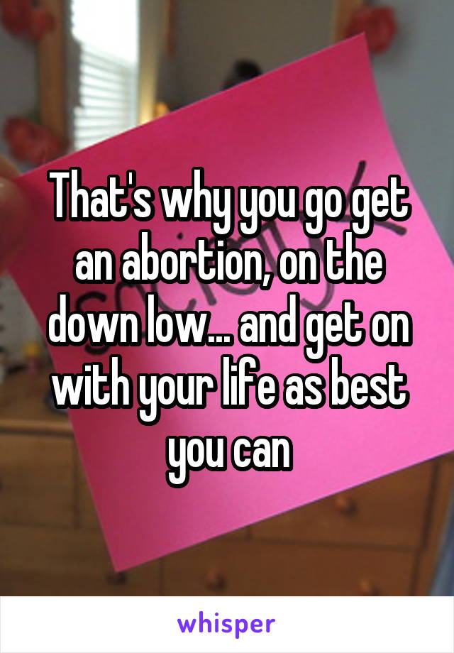 That's why you go get an abortion, on the down low... and get on with your life as best you can