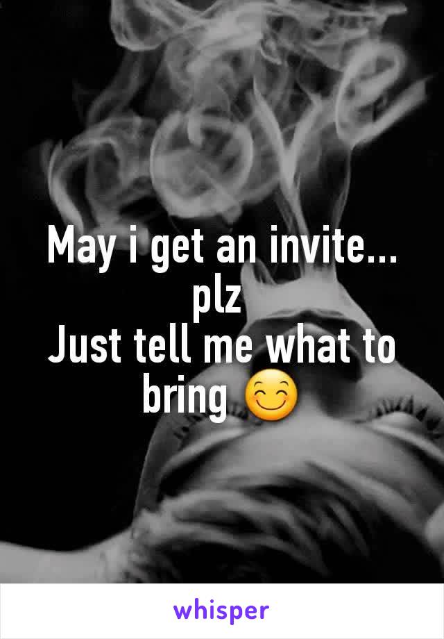 May i get an invite... plz 
Just tell me what to bring 😊