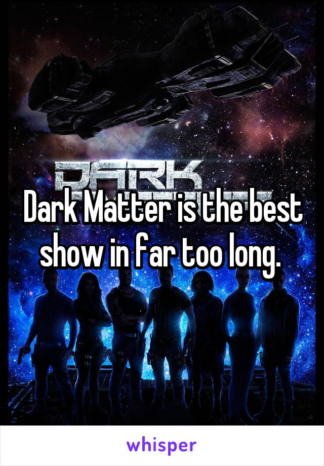 Dark Matter is the best show in far too long. 