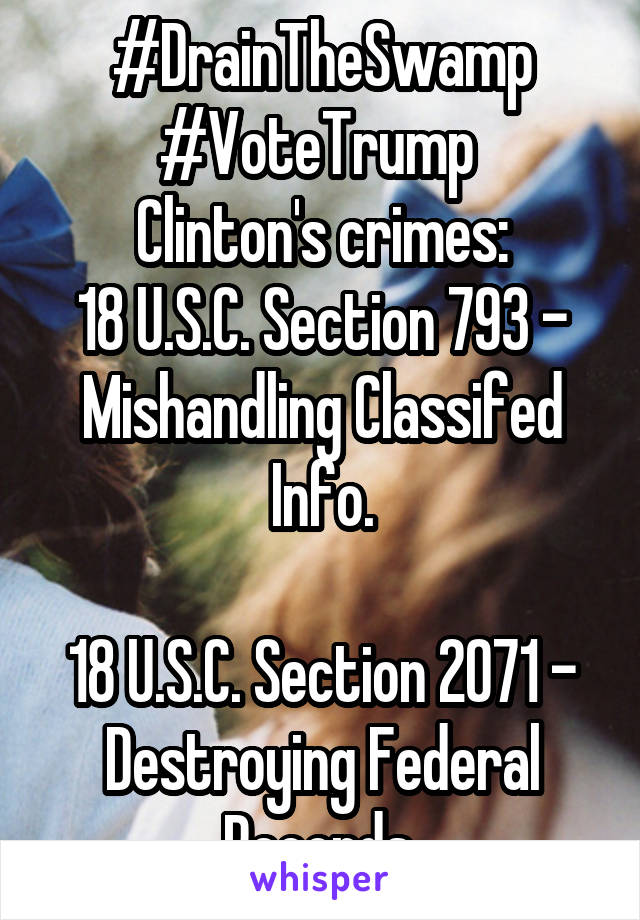 #DrainTheSwamp
#VoteTrump 
Clinton's crimes:
18 U.S.C. Section 793 - Mishandling Classifed Info.

18 U.S.C. Section 2071 - Destroying Federal Records.