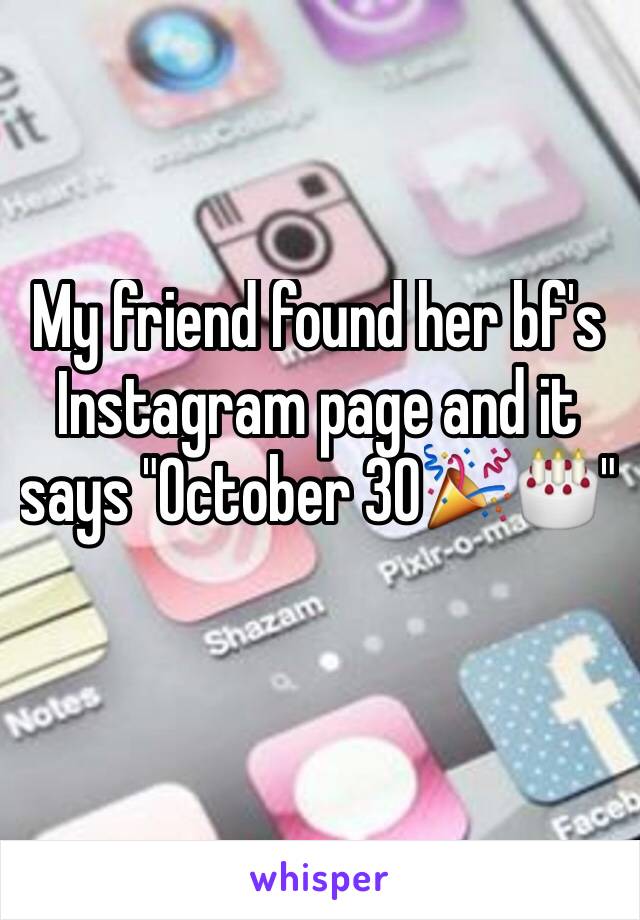 My friend found her bf's Instagram page and it says "October 30🎉🎂"