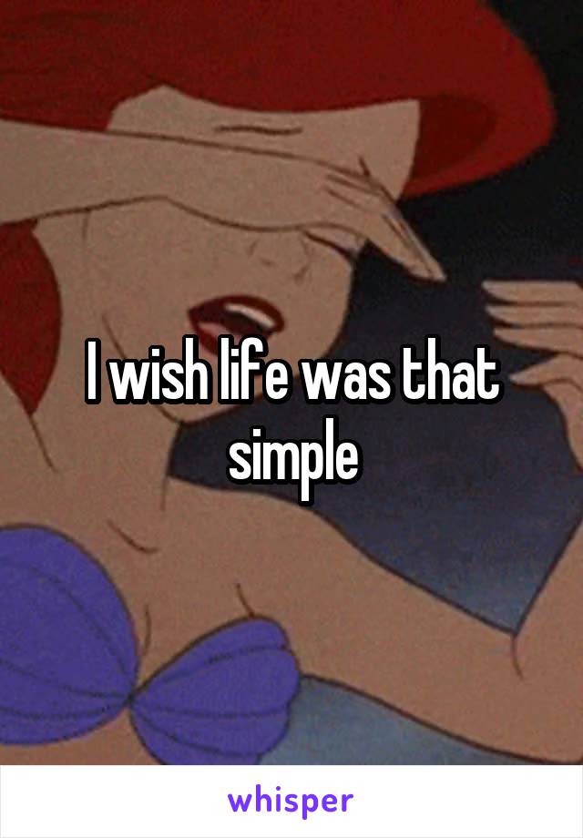 I wish life was that simple