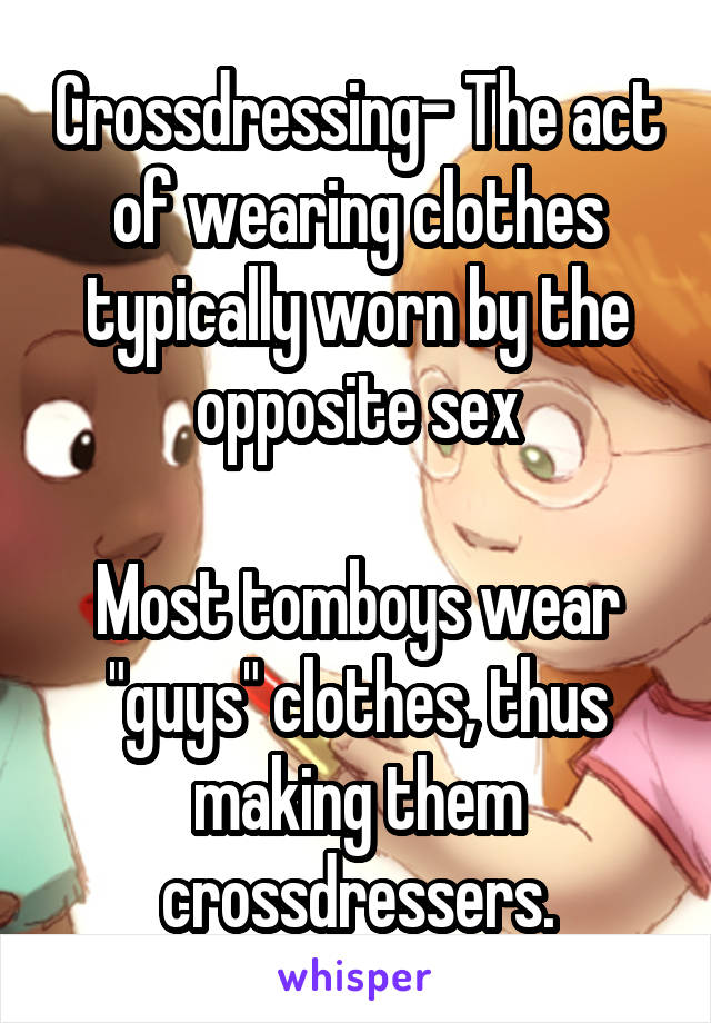 Crossdressing- The act of wearing clothes typically worn by the opposite sex

Most tomboys wear "guys" clothes, thus making them crossdressers.