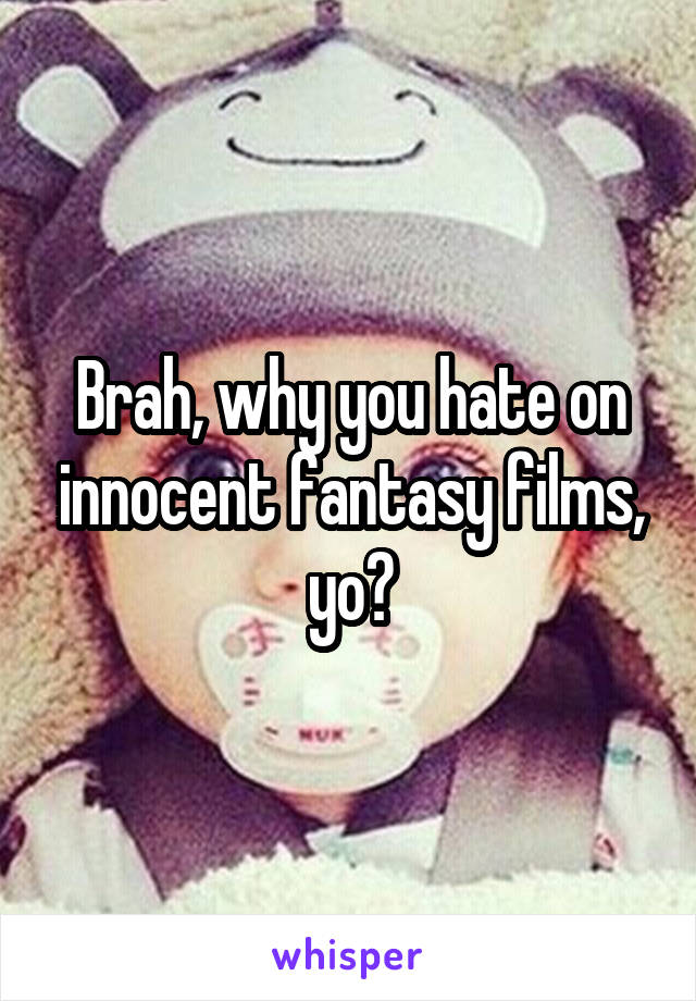 Brah, why you hate on innocent fantasy films, yo?
