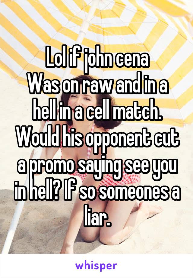 Lol if john cena
Was on raw and in a hell in a cell match. Would his opponent cut a promo saying see you in hell? If so someones a liar.