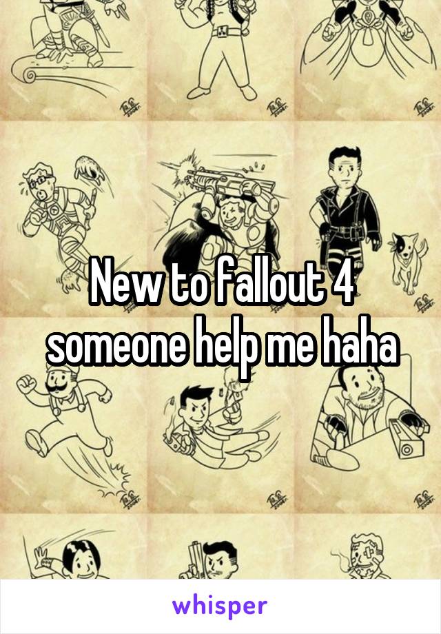 New to fallout 4 someone help me haha