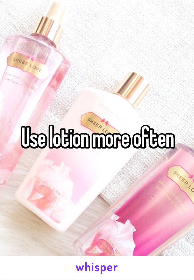 Use lotion more often