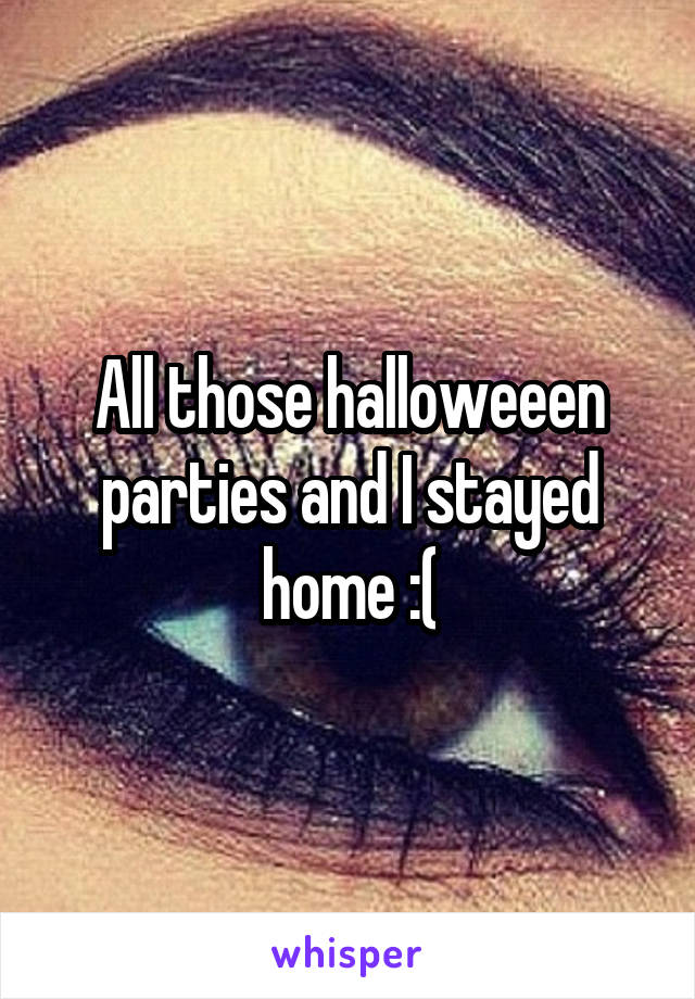 All those halloweeen parties and I stayed home :(