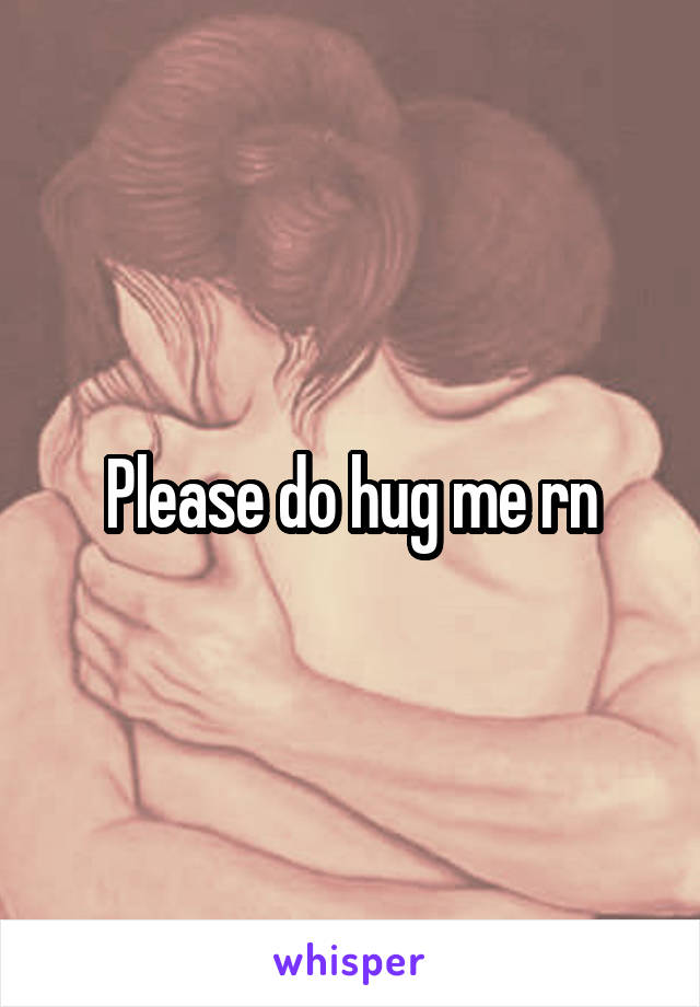 Please do hug me rn