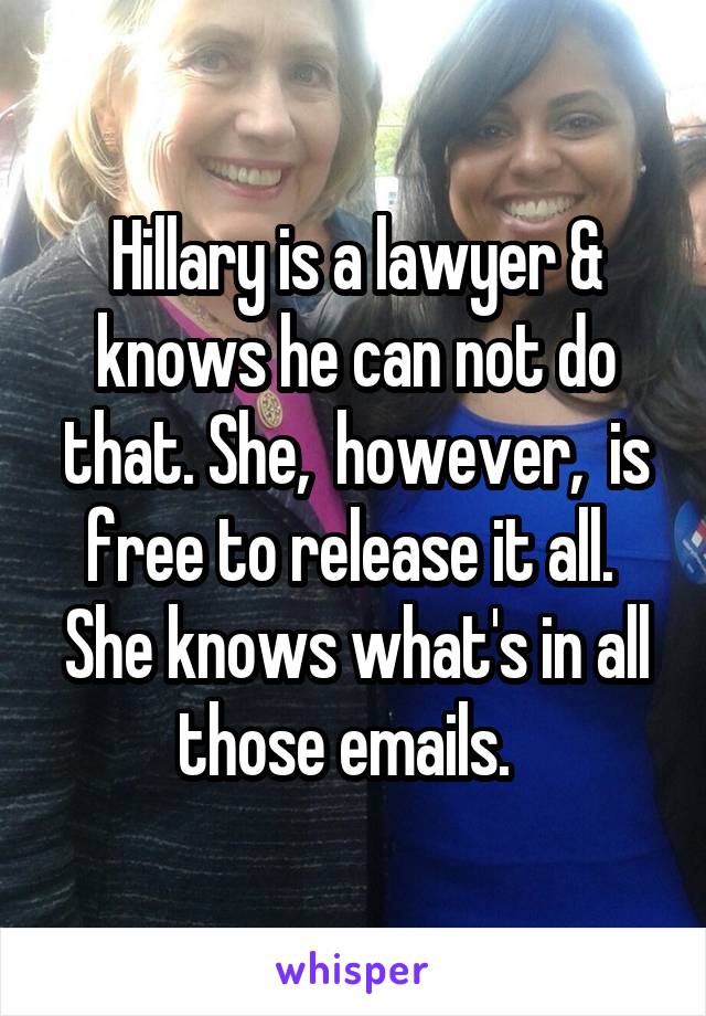 Hillary is a lawyer & knows he can not do that. She,  however,  is free to release it all.  She knows what's in all those emails.  