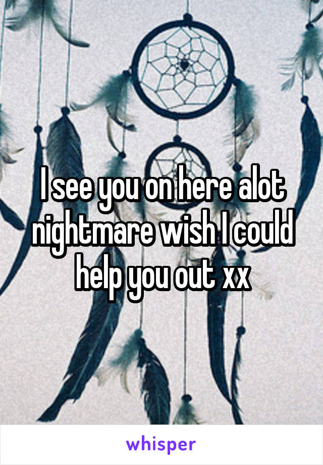 I see you on here alot nightmare wish I could help you out xx