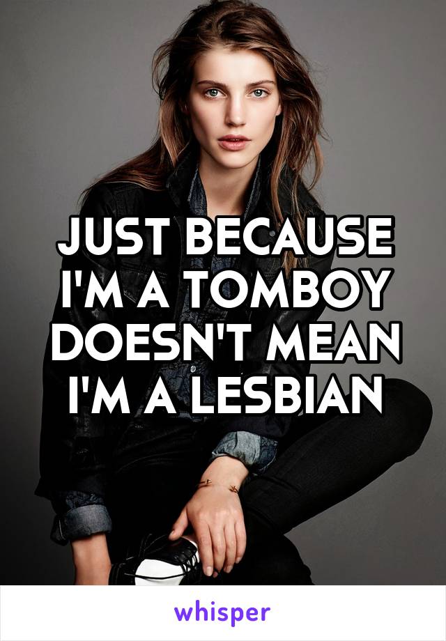 JUST BECAUSE I'M A TOMBOY DOESN'T MEAN I'M A LESBIAN