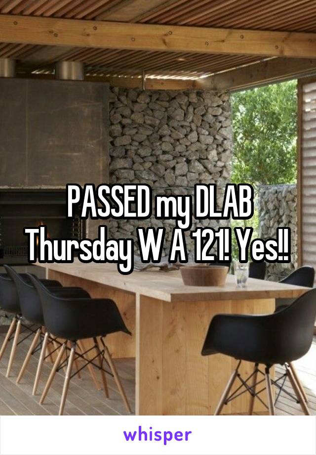 PASSED my DLAB Thursday W A 121! Yes!! 