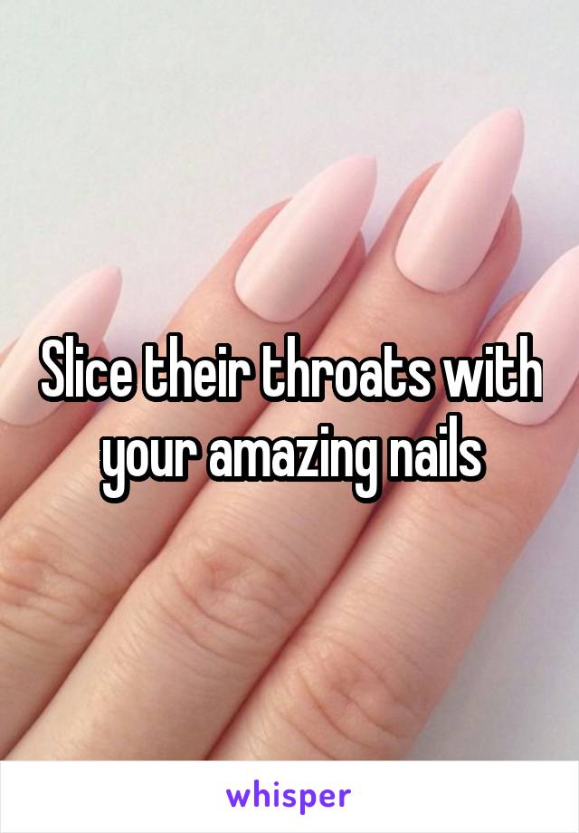 Slice their throats with your amazing nails