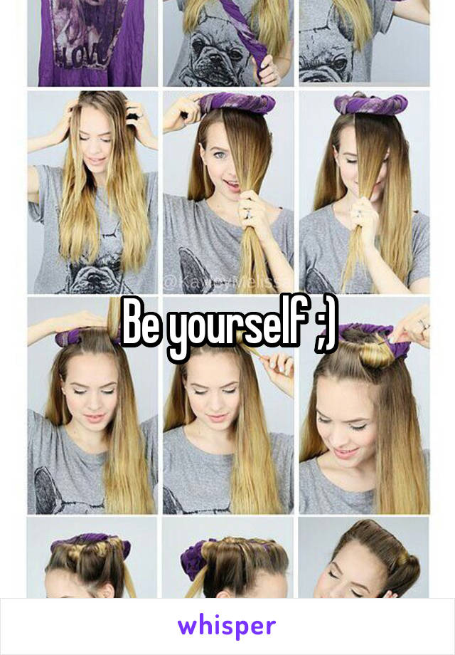 Be yourself ;)