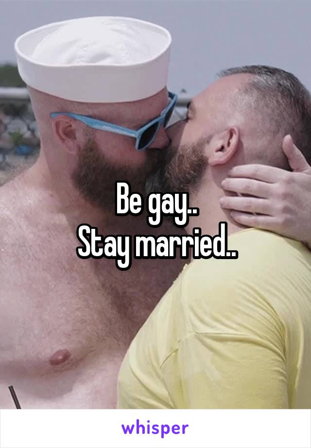 Be gay..
Stay married..