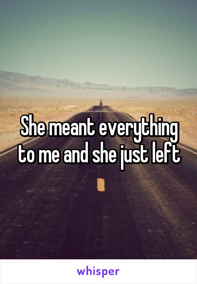 She meant everything to me and she just left