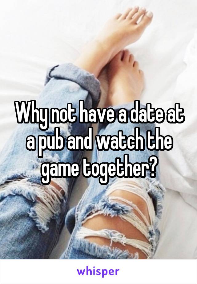 Why not have a date at a pub and watch the game together?