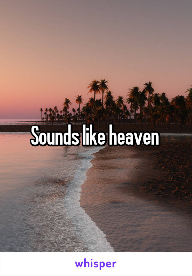 Sounds like heaven 