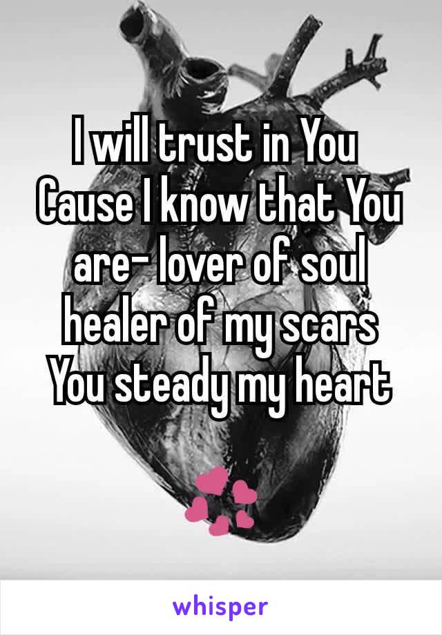 I will trust in You 
Cause I know that You are- lover of soul healer of my scars
You steady my heart

💞