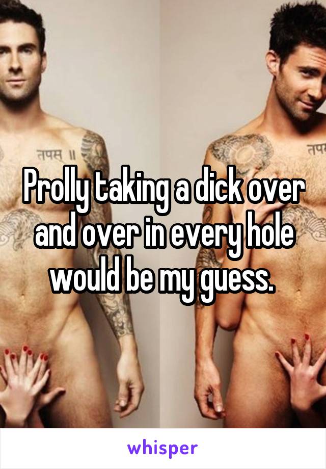 Prolly taking a dick over and over in every hole would be my guess. 