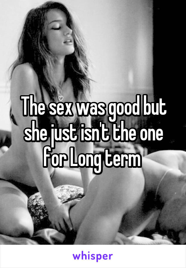 The sex was good but she just isn't the one for Long term 
