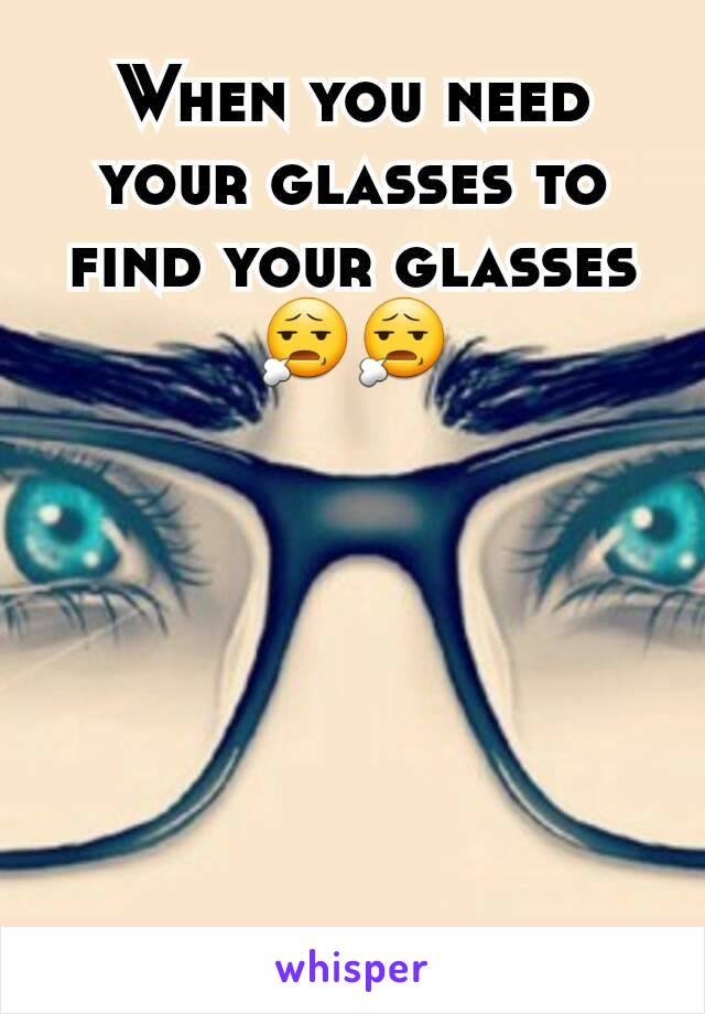 When you need your glasses to find your glasses 😧😧