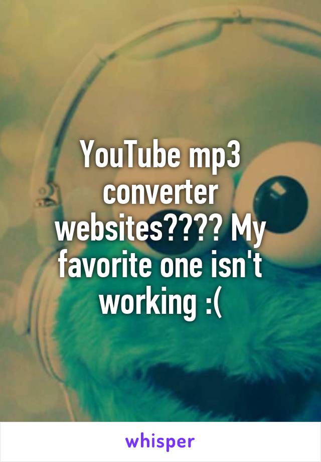 YouTube mp3 converter websites???? My favorite one isn't working :(