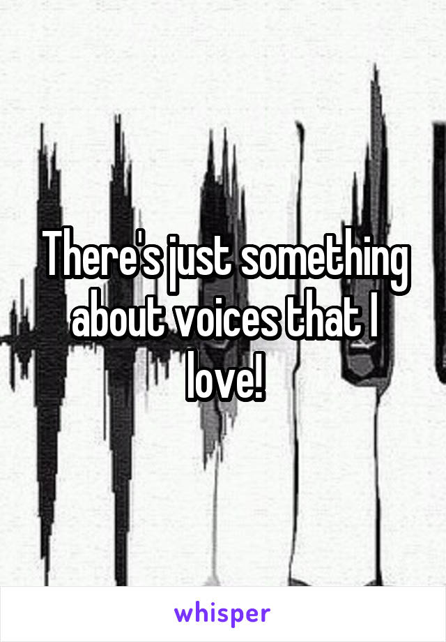 There's just something about voices that I love!