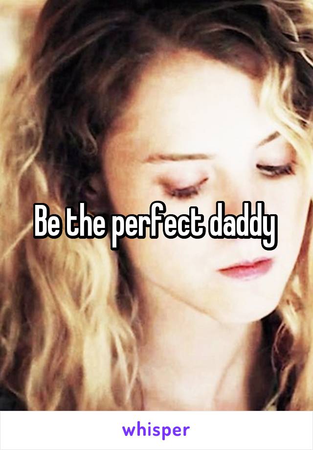 Be the perfect daddy 