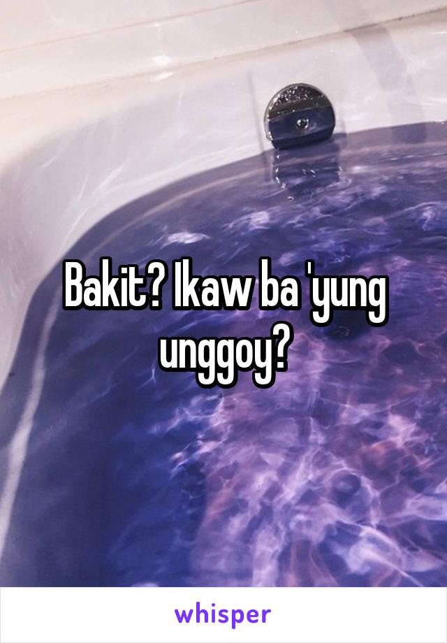 Bakit? Ikaw ba 'yung unggoy?