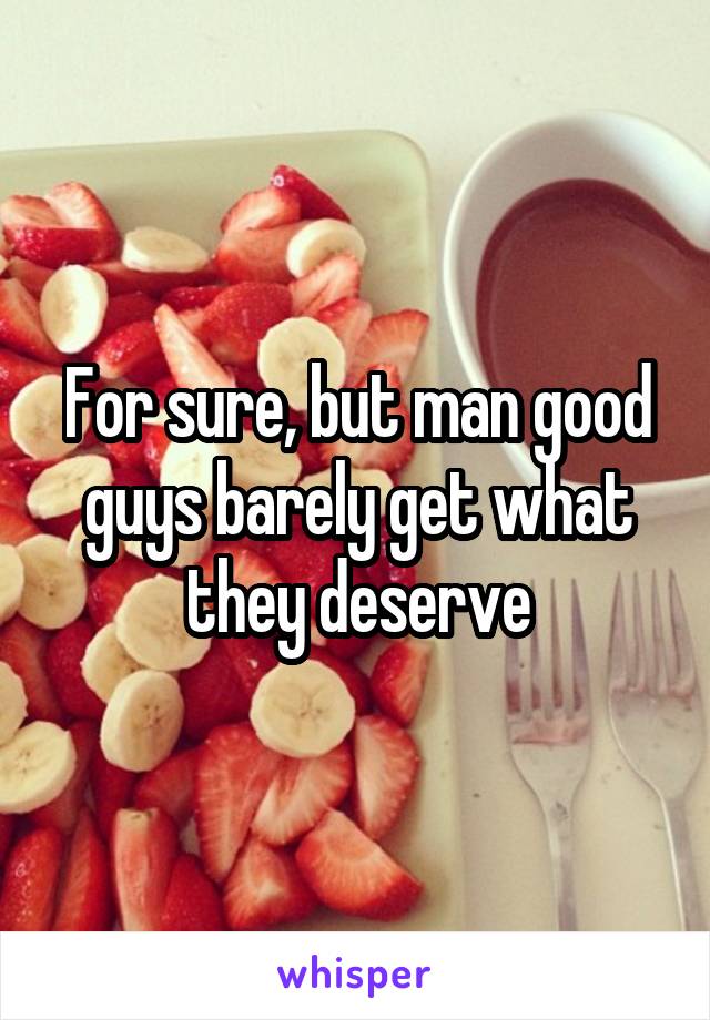 For sure, but man good guys barely get what they deserve