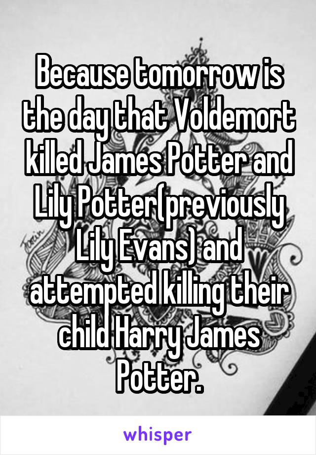 Because tomorrow is the day that Voldemort killed James Potter and Lily Potter(previously Lily Evans) and attempted killing their child Harry James Potter.