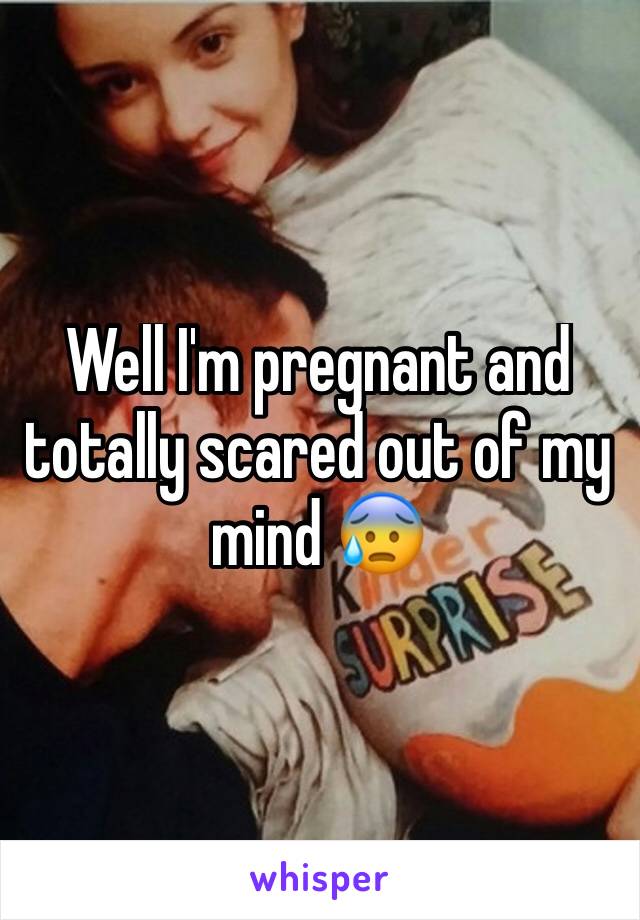 Well I'm pregnant and totally scared out of my mind 😰