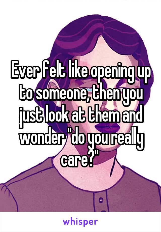 Ever felt like opening up to someone, then you just look at them and wonder "do you really care?" 