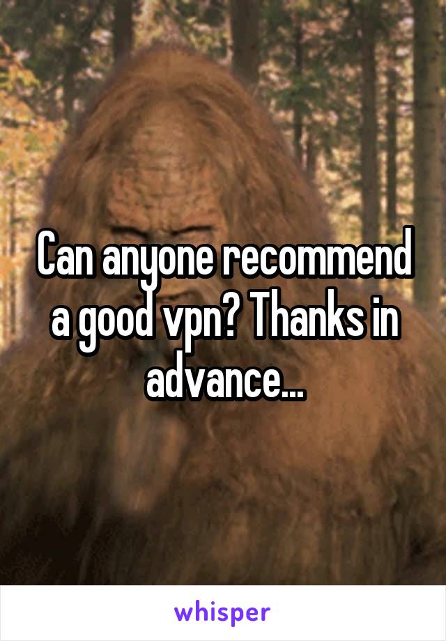 Can anyone recommend a good vpn? Thanks in advance...