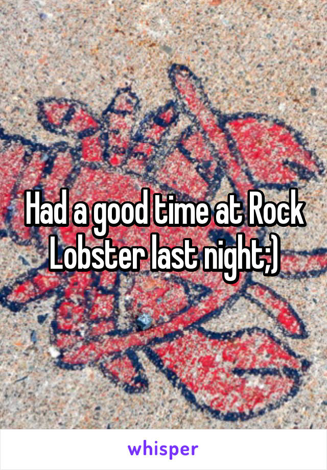 Had a good time at Rock Lobster last night;)