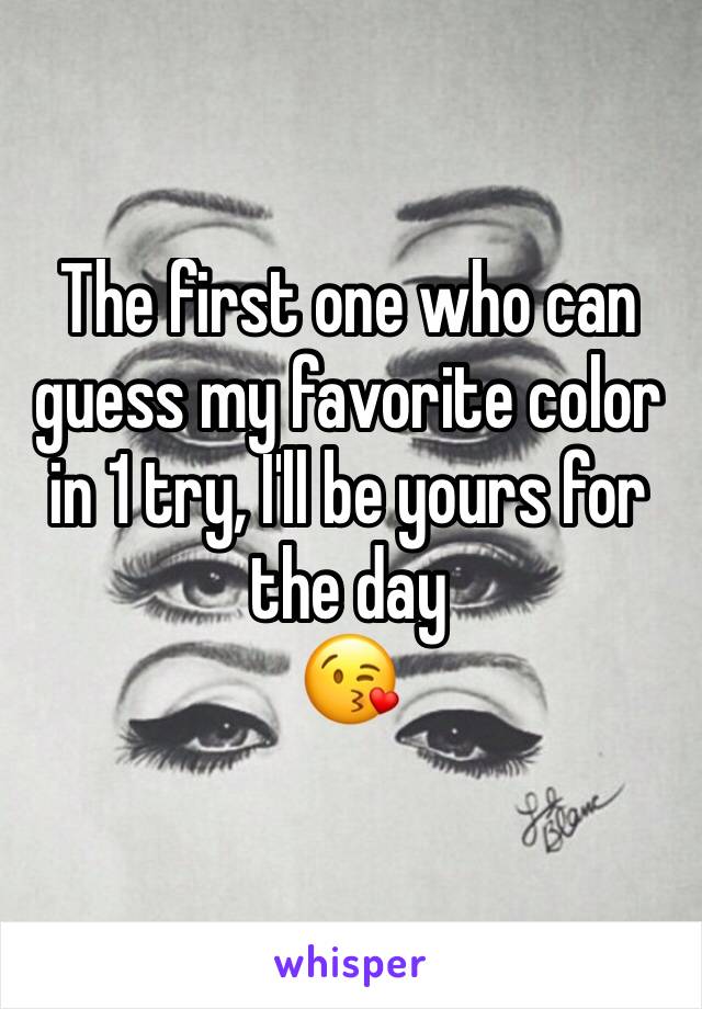 The first one who can guess my favorite color in 1 try, I'll be yours for the day 
😘