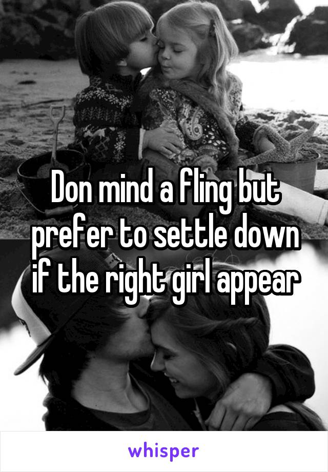 Don mind a fling but prefer to settle down if the right girl appear