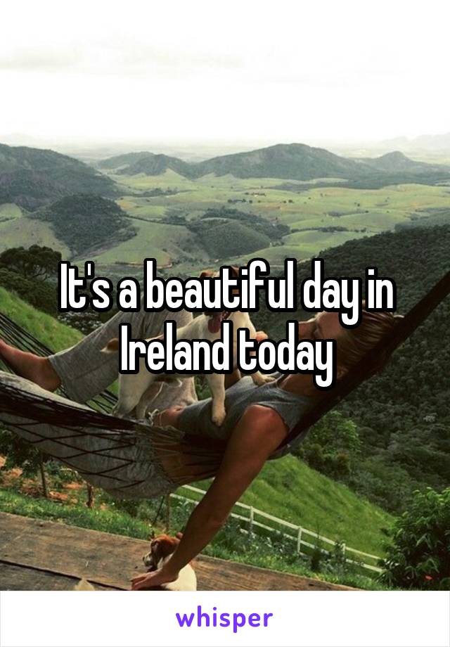 It's a beautiful day in Ireland today