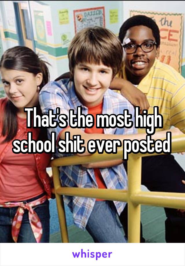 That's the most high school shit ever posted 