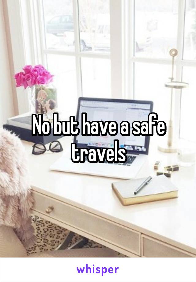 No but have a safe travels