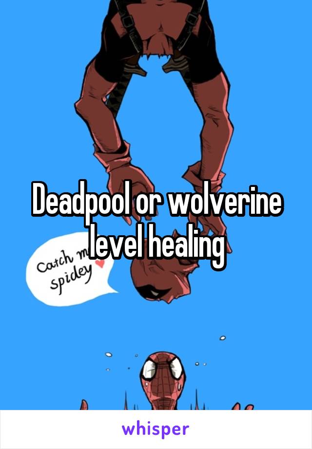 Deadpool or wolverine level healing