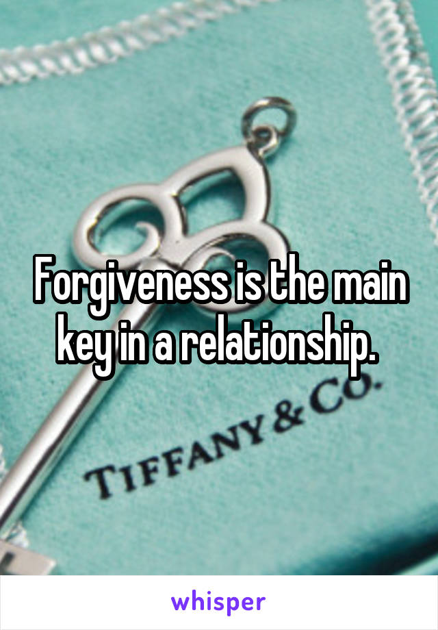 Forgiveness is the main key in a relationship. 