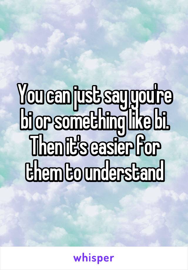 You can just say you're bi or something like bi. Then it's easier for them to understand