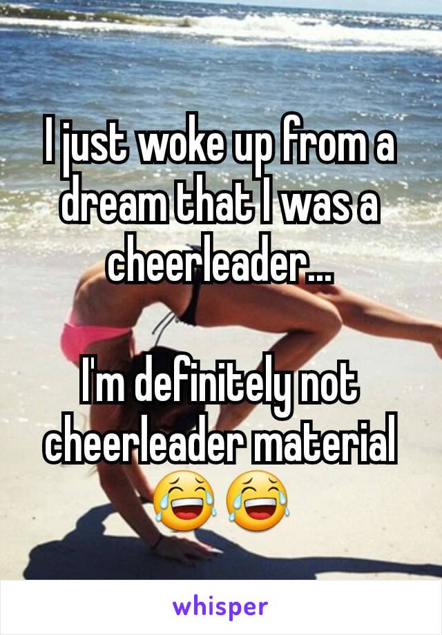 I just woke up from a dream that I was a cheerleader...

I'm definitely not cheerleader material😂😂