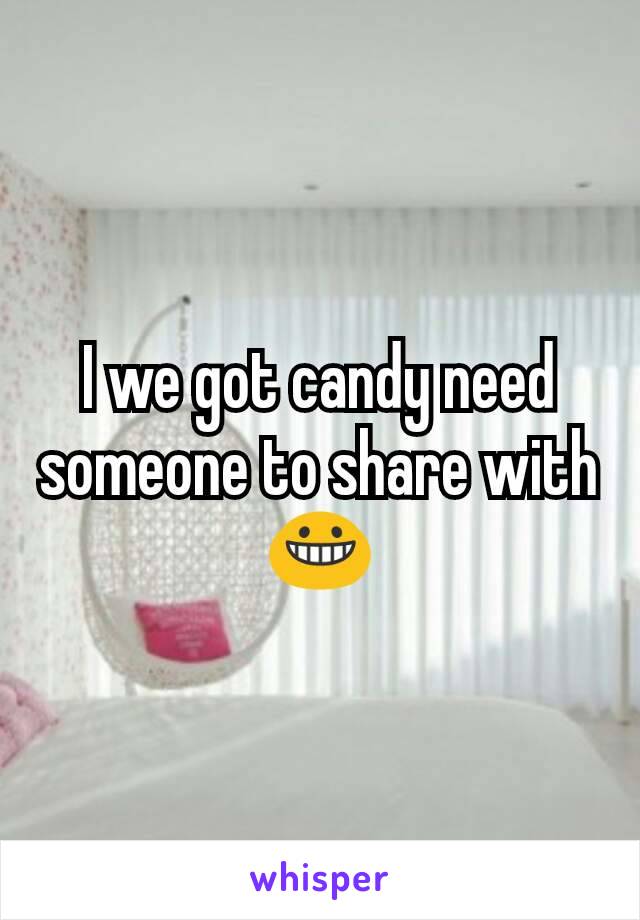 I we got candy need someone to share with😀