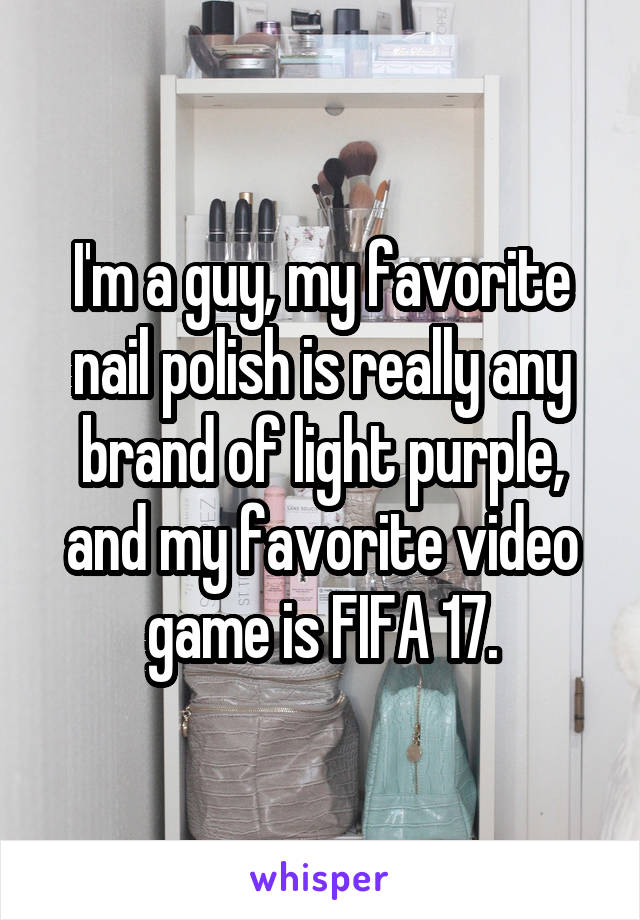 I'm a guy, my favorite nail polish is really any brand of light purple, and my favorite video game is FIFA 17.